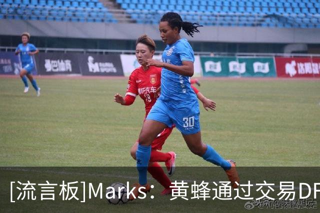 [流言板]Marks：黄蜂通过交易DFS得到3次轮+迪林厄姆+交易特例+现金